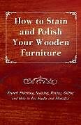 Couverture cartonnée How to Stain and Polish Your Wooden Furniture - French Polishing, Staining, Waxing, Oiling and How to Fix Faults and Mistakes de Anon