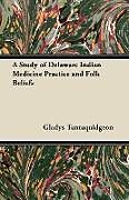 Kartonierter Einband A Study of Delaware Indian Medicine Practice and Folk Beliefs von Gladys Tantaquidgeon