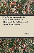 Couverture cartonnée The Steam Locomotive in Britain and America - A History of the Golden Age of Steam Train Design de Anon.