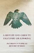Couverture cartonnée A History and Guide to Falconry or Hawking - Including a Popular History of Birds de Anon