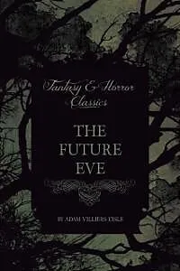 E-Book (epub) The Future Eve (Fantasy and Horror Classics) von Villiers De L. Adam
