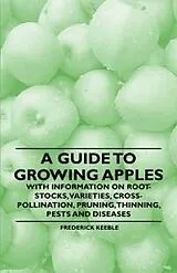 ePUB A Guide to Growing Apples with Information on Root-Stocks, Varieties, Cross-Pollination, Pruning, Thinning, Pests and Diseases von Frederick Keeble