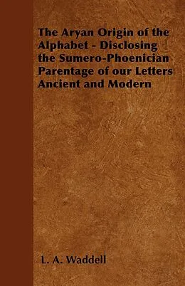 E-Book (epub) The Aryan Origin of the Alphabet - Disclosing the Sumero-Phoenician Parentage of Our Letters Ancient and Modern von L. A. Waddell