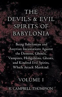 E-Book (epub) The Devils and Evil Spirits of Babylonia, Being Babylonian and Assyrian Incantations Against the Demons, Ghouls, Vampires, Hobgoblins, Ghosts, and Kindred Evil Spirits, Which Attack Mankind. Volume I von R. Campbell Thompson