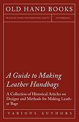 eBook (epub) A Guide to Making Leather Handbags - A Collection of Historical Articles on Designs and Methods for Making Leather Bags de Various
