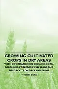 E-Book (epub) Growing Cultivated Crops in Dry Areas - With Information on Growing Corn, Sorghums, Potatoes, Field Beans and Field Roots on Dry Land Farms von Thomas Shaw