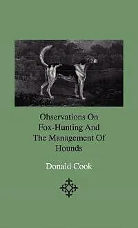 E-Book (epub) Observations On Fox-Hunting And The Management Of Hounds In The Kennel And The Field. Addressed To A Young Sportman, About To Undertake A Hunting Establishment von Donald Cook