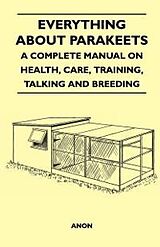 E-Book (epub) Everything about Parakeets - A Complete Manual on Health, Care, Training, Talking and Breeding von Anon