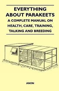 ePUB Everything about Parakeets - A Complete Manual on Health, Care, Training, Talking and Breeding von Anon