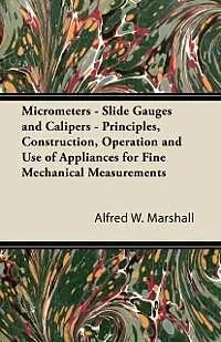 E-Book (epub) Micrometers - Slide Gauges and Calipers - Principles, Construction, Operation and Use of Appliances for Fine Mechanical Measurements von Alfred W. Marshall