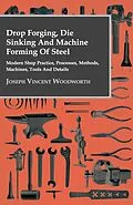E-Book (epub) Drop Forging, Die Sinking and Machine Forming of Steel - Modern Shop Practice, Processes, Methods, Machines, Tools and Details von Joseph Vincent Woodworth