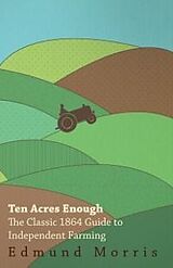 eBook (epub) Ten Acres Enough - The Classic 1864 Guide to Independent Farming de William Morris