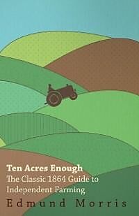 eBook (epub) Ten Acres Enough - The Classic 1864 Guide to Independent Farming de William Morris