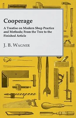 E-Book (epub) Cooperage; A Treatise on Modern Shop Practice and Methods; From the Tree to the Finished Article von J. B. Wagner