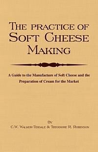 E-Book (epub) The Practice of Soft Cheesemaking - A Guide to the Manufacture of Soft Cheese and the Preparation of Cream for the Market von C. W. Walker-Tisdale