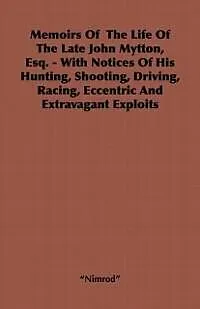 E-Book (epub) Memoirs of the Life of the Late John Mytton, Esq. - With Notices of His Hunting, Shooting, Driving, Racing, Eccentric and Extravagant Exploits von Nimrod