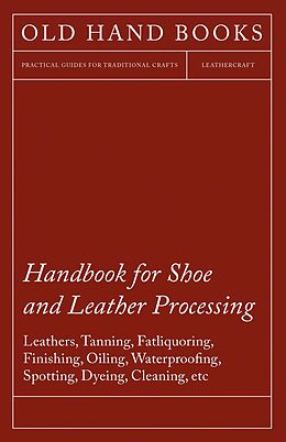 eBook (epub) Handbook for Shoe and Leather Processing - Leathers, Tanning, Fatliquoring, Finishing, Oiling, Waterproofing, Spotting, Dyeing, Cleaning, Polishing, R de Anon