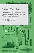E-Book (epub) Wood Turning - The Lathe and Its Accessories, Tools, Turning Between Centres Face-Plate Work, Boring, Polishing von E. A. Dinmore