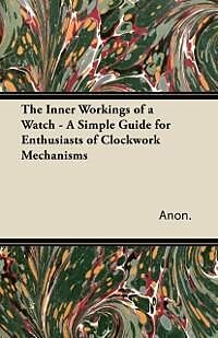 E-Book (epub) The Inner Workings of a Watch - A Simple Guide for Enthusiasts of Clockwork Mechanisms von Anon