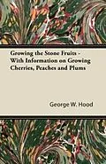 E-Book (epub) Growing the Stone Fruits - With Information on Growing Cherries, Peaches and Plums von George W. Hood