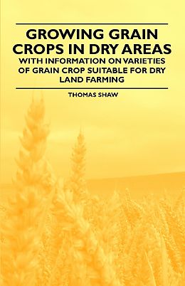 eBook (epub) Growing Grain Crops in Dry Areas - With Information on Varieties of Grain Crop Suitable for Dry Land Farming de Thomas Shaw