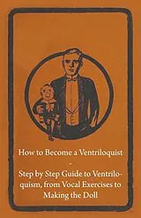 ePUB How to Become a Ventriloquist - Step by Step Guide to Ventriloquism, from Vocal Exercises to Making the Doll von Anon