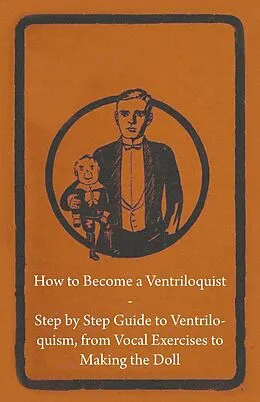 E-Book (epub) How to Become a Ventriloquist - Step by Step Guide to Ventriloquism, from Vocal Exercises to Making the Doll von Anon