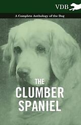 eBook (epub) The Clumber Spaniel - A Complete Anthology of the Dog - de Various