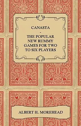 E-Book (epub) Canasta - The Popular New Rummy Games for Two to Six Players - How to Play, the Complete Official Rules and Full Instructions on How to Play Well and Win von Albert H. Morehead