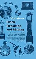 E-Book (epub) Clock Repairing and Making - A Practical Handbook Dealing With The Tools, Materials and Methods Used in Cleaning and Repairing all Kinds of English and Foreign Timepieces, Striking and Chiming and the Making of English Clocks von F. J. Garrard