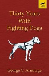 eBook (epub) Thirty Years with Fighting Dogs (Vintage Dog Books Breed Classic - American Pit Bull Terrier) de George C. Armitage