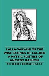 E-Book (epub) Lalla-Vakyani or the Wise Sayings of Lal-Ded - A Mystic Poetess of Ancient Kashmir von George Grierson, Lionel D. Barnett