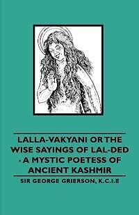 eBook (epub) Lalla-Vakyani or the Wise Sayings of Lal-Ded - A Mystic Poetess of Ancient Kashmir de George Grierson, Lionel D. Barnett