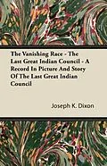 E-Book (epub) The Vanishing Race - The Last Great Indian Council - A Record In Picture And Story Of The Last Great Indian Council von Joseph K. Dixon