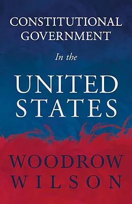 E-Book (epub) Constitutional Government in the United States von Woodrow Wilson