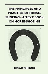 eBook (epub) The Principles and Practice of Horse-Shoeing - A Text Book on Horse-Shoeing de Charles M. Holmes