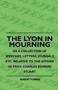 E-Book (epub) The Lyon In Mourning - Or A Collection Of Speeches, Letters, Journals Etc. Relative To The Affairs Of Price Charles Edward Stuart von Robert Forbes