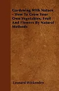 E-Book (epub) Gardening with Nature - How to Grow Your Own Vegetables, Fruit and Flowers by Natural Methods von Leonard Wickenden