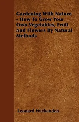 E-Book (epub) Gardening with Nature - How to Grow Your Own Vegetables, Fruit and Flowers by Natural Methods von Leonard Wickenden