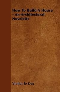 eBook (epub) How to Build a House - An Architectural Novelette de Eugene Emmanuel Viollet-Le-Duc