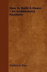 E-Book (epub) How to Build a House - An Architectural Novelette von Eugene Emmanuel Viollet-Le-Duc