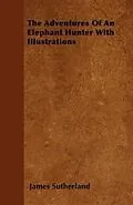 E-Book (epub) The Adventures Of An Elephant Hunter With Illustrations von James Sutherland