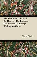 E-Book (epub) The Man Who Talks With the Flowers - The Intimate Life Story of Dr. George Washington Carver von Glenn Clark