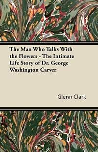 E-Book (epub) The Man Who Talks With the Flowers - The Intimate Life Story of Dr. George Washington Carver von Glenn Clark