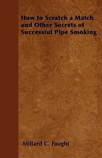 E-Book (epub) How to Scratch a Match and Other Secrets of Successful Pipe Smoking von Millard C. Faught