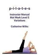 Kartonierter Einband (Kt) p-i-l-a-t-e-s Instructor Manual Mat Work Level 5 Variations von Catherine Wilks