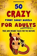 E-Book (epub) 50 CRAZY FUNNY SHORT NOVELS FOR ADULTS TRUE AND INSANE TALES FOR THE MATURE von Christian Stahl