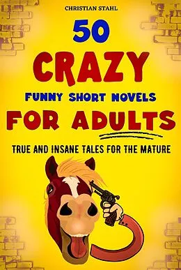 E-Book (epub) 50 CRAZY FUNNY SHORT NOVELS FOR ADULTS TRUE AND INSANE TALES FOR THE MATURE von Christian Stahl