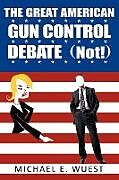 Couverture cartonnée The Great American Gun Control Debate (NOT!) de Michael E. Wuest