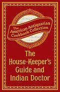 E-Book (epub) The House-Keeper's Guide and Indian Doctor von Antiquarian Collection Cookbook